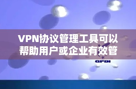 VPN协议管理工具可以帮助用户或企业有效管理和配置VPN服务器和连接。以下是一些常用的VPN协议管理工具和解决方案