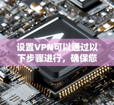 设置VPN可以通过以下步骤进行,确保您能够顺利完成配置 设置VPN可以通过以下步骤进行,确保您能够顺利完成配置