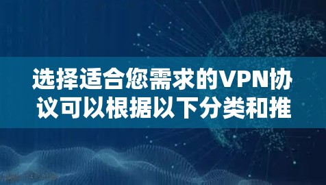 选择适合您需求的VPN协议可以根据以下分类和推荐