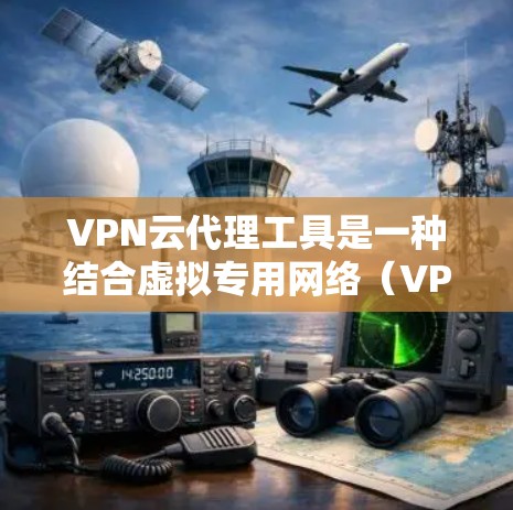 VPN云代理工具是一种结合虚拟专用网络（VPN）和代理服务器的解决方案，旨在为用户提供安全、灵活和高效的网络访问方式。以下是对VPN云代理工具的详细分析和总结