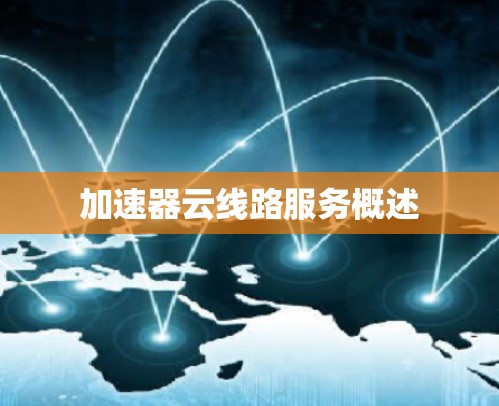 加速器云线路服务概述 加速器云线路服务概述