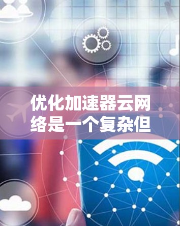 优化加速器云网络是一个复杂但重要的任务,涉及多个方面的协同努力。以下是对优化策略的总结和建议 优化加速器云网络是一个复杂但重要的任务,涉及多个方面的协同努力。以下是对优化策略的总结和建议