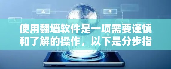 使用翻墙软件是一项需要谨慎和了解的操作，以下是分步指导，帮助您安全合法地使用这些工具