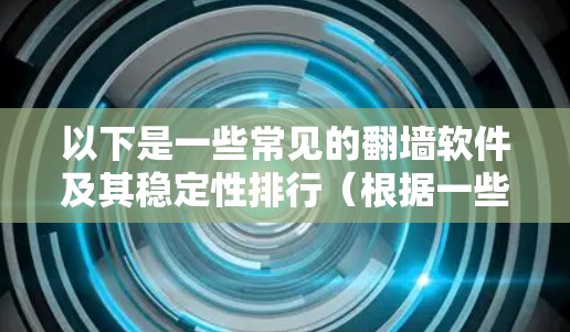以下是一些常见的翻墙软件及其稳定性排行(根据一些技术评测和用户反馈) 以下是一些常见的翻墙软件及其稳定性排行(根据一些技术评测和用户反馈)
