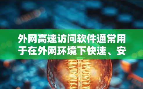 外网高速访问软件通常用于在外网环境下快速、安全地访问内部网络资源。以下是一些常见的解决方案和工具 外网高速访问软件通常用于在外网环境下快速、安全地访问内部网络资源。以下是一些常见的解决方案和工具