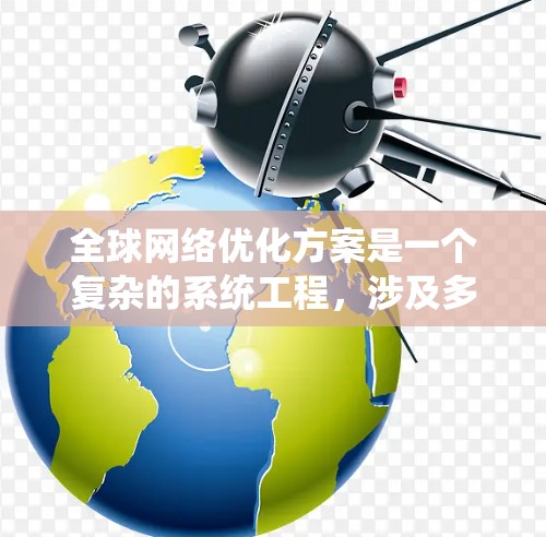 全球网络优化方案是一个复杂的系统工程,涉及多个领域,包括网络架构、数据传输、安全性、可扩展性等。以下是一个全面的全球网络优化方案框架,涵盖关键的优化方向和实施步骤 全球网络优化方案是一个复杂的系统工程,涉及多个领域,包括网络架构、数据传输、安全性、可扩展性等。以下是一个全面的全球网络优化方案框架,涵盖关键的优化方向和实施步骤