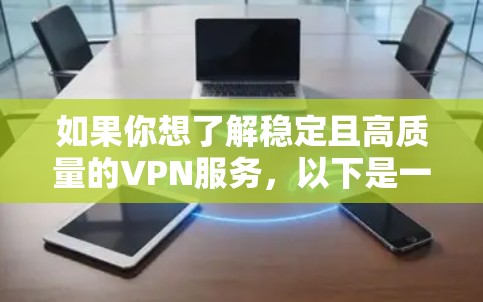 如果你想了解稳定且高质量的VPN服务,以下是一些在稳定性、速度和安全性方面表现突出的VPN排名,供你参考 如果你想了解稳定且高质量的VPN服务,以下是一些在稳定性、速度和安全性方面表现突出的VPN排名,供你参考