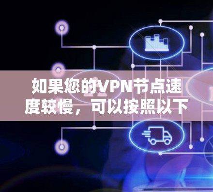 如果您的VPN节点速度较慢,可以按照以下步骤进行排查和优化 如果您的VPN节点速度较慢,可以按照以下步骤进行排查和优化