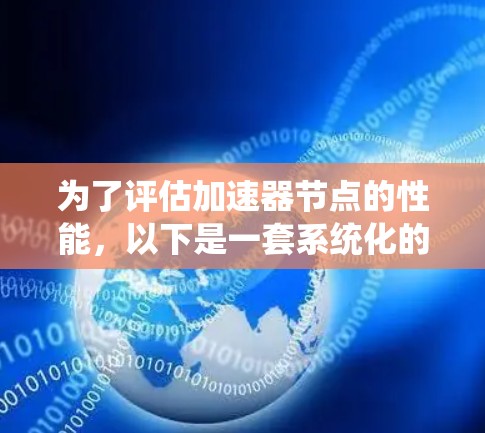 为了评估加速器节点的性能,以下是一套系统化的测速方法和步骤,帮助全面了解其处理能力和效率 为了评估加速器节点的性能,以下是一套系统化的测速方法和步骤,帮助全面了解其处理能力和效率