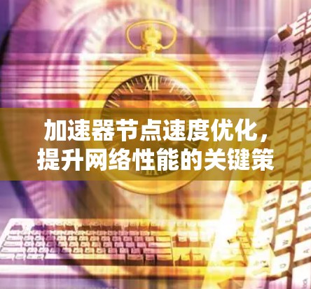 加速器节点速度优化，提升网络性能的关键策略