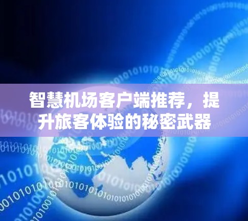 智慧机场客户端推荐,提升旅客体验的秘密武器 智慧机场客户端推荐,提升旅客体验的秘密武器