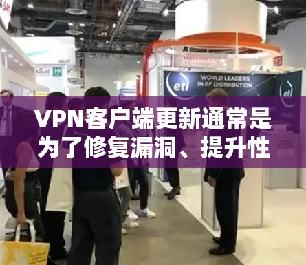VPN客户端更新通常是为了修复漏洞、提升性能、增加功能或改善兼容性。以下是您可以采取的步骤 VPN客户端更新通常是为了修复漏洞、提升性能、增加功能或改善兼容性。以下是您可以采取的步骤