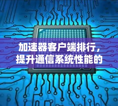 加速器客户端排行，提升通信系统性能的关键