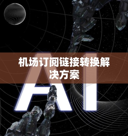 机场订阅链接转换解决方案 机场订阅链接转换解决方案