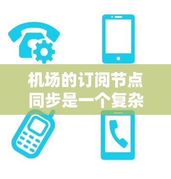 机场的订阅节点同步是一个复杂但重要的网络管理任务。以下是对这一过程的详细分解和解决方案 机场的订阅节点同步是一个复杂但重要的网络管理任务。以下是对这一过程的详细分解和解决方案