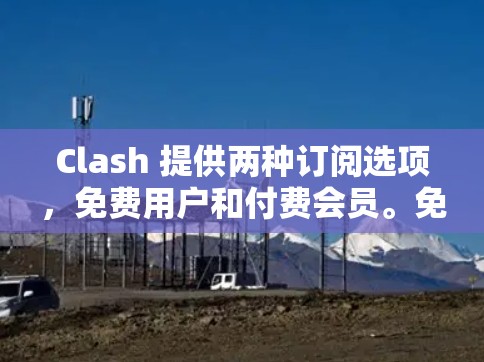 Clash 提供两种订阅选项，免费用户和付费会员。免费用户可以享受部分功能，但部分高级功能可能需要付费会员才能使用。以下是订阅设置的详细说明