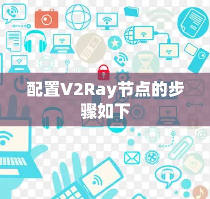 配置V2Ray节点的步骤如下 配置V2Ray节点的步骤如下