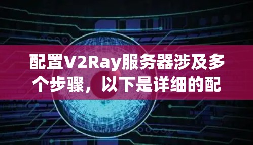 配置V2Ray服务器涉及多个步骤,以下是详细的配置指南 配置V2Ray服务器涉及多个步骤,以下是详细的配置指南