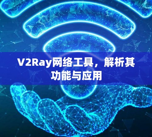 V2Ray网络工具,解析其功能与应用 V2Ray网络工具,解析其功能与应用