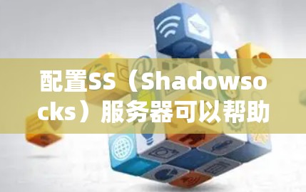 配置SS（Shadowsocks）服务器可以帮助你绕过网络的防火墙限制，实现访问被限制的网站或服务。以下是配置SS服务器的详细步骤