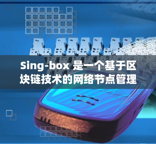 Sing-box 是一个基于区块链技术的网络节点管理工具,用于简化和管理分布式网络节点的操作。以下是对 Sing-box 节点管理的详细步骤和注意事项 Sing-box 是一个基于区块链技术的网络节点管理工具,用于简化和管理分布式网络节点的操作。以下是对 Sing-box 节点管理的详细步骤和注意事项
