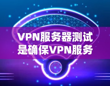 VPN服务器测试是确保VPN服务器正常运行、连接可靠以及性能稳定的重要步骤。以下是一些常用的VPN服务器测试方法和工具 VPN服务器测试是确保VPN服务器正常运行、连接可靠以及性能稳定的重要步骤。以下是一些常用的VPN服务器测试方法和工具