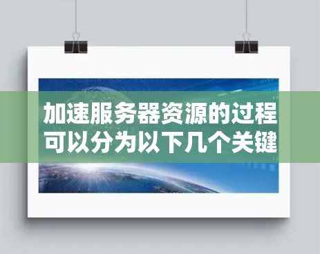 加速服务器资源的过程可以分为以下几个关键步骤