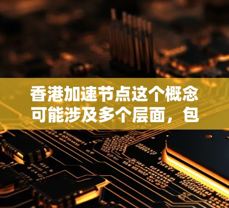香港加速节点这个概念可能涉及多个层面,包括经济、科技、社会治理等方面的发展。以下是一些可能的解释和分析 香港加速节点这个概念可能涉及多个层面,包括经济、科技、社会治理等方面的发展。以下是一些可能的解释和分析