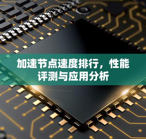加速节点速度排行,性能评测与应用分析 加速节点速度排行,性能评测与应用分析
