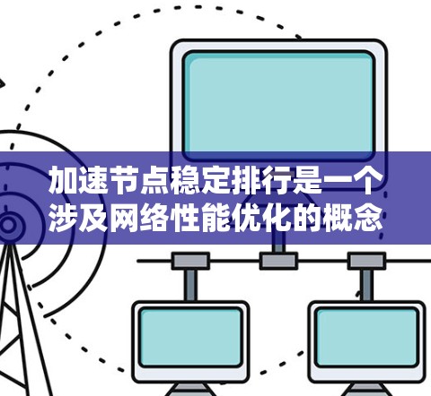 加速节点稳定排行是一个涉及网络性能优化的概念,通常用于评估和优化网络加速节点的性能表现。以下是一些可能的解释和建议,帮助你理解和实现加速节点的稳定排行 加速节点稳定排行是一个涉及网络性能优化的概念,通常用于评估和优化网络加速节点的性能表现。以下是一些可能的解释和建议,帮助你理解和实现加速节点的稳定排行