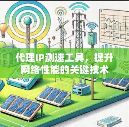 代理IP测速工具,提升网络性能的关键技术 代理IP测速工具,提升网络性能的关键技术