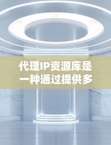 代理IP资源库是一种通过提供多个虚拟IP地址来代替真实IP地址的服务,通常用于隐藏真实位置、匿名化流量或绕过访问限制。以下是关于代理IP资源库的详细指南 代理IP资源库是一种通过提供多个虚拟IP地址来代替真实IP地址的服务,通常用于隐藏真实位置、匿名化流量或绕过访问限制。以下是关于代理IP资源库的详细指南