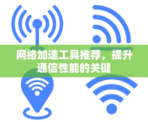 网络加速工具推荐，提升通信性能的关键