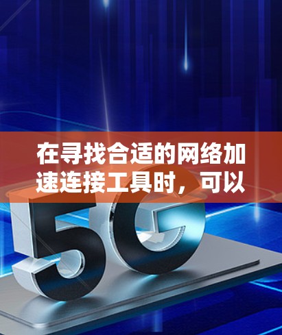 在寻找合适的网络加速连接工具时,可以按照以下步骤进行 在寻找合适的网络加速连接工具时,可以按照以下步骤进行