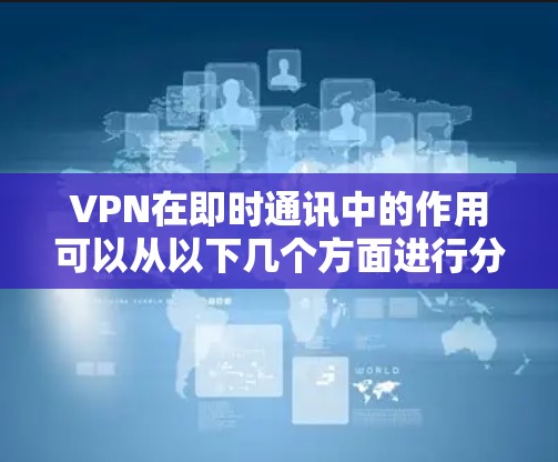 VPN在即时通讯中的作用可以从以下几个方面进行分析 VPN在即时通讯中的作用可以从以下几个方面进行分析