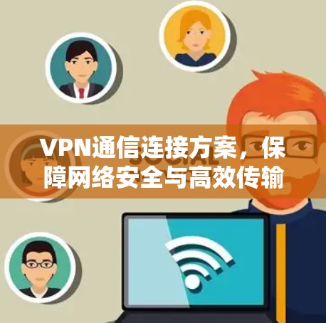 VPN通信连接方案,保障网络安全与高效传输 VPN通信连接方案,保障网络安全与高效传输