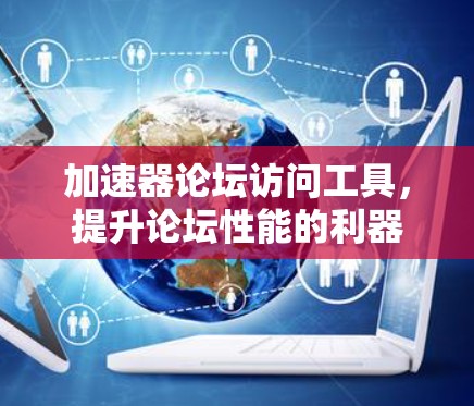 加速器论坛访问工具，提升论坛性能的利器