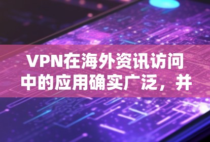 VPN在海外资讯访问中的应用确实广泛，并且涉及多个方面。以下是对VPN在海外资讯访问中应用的详细分析