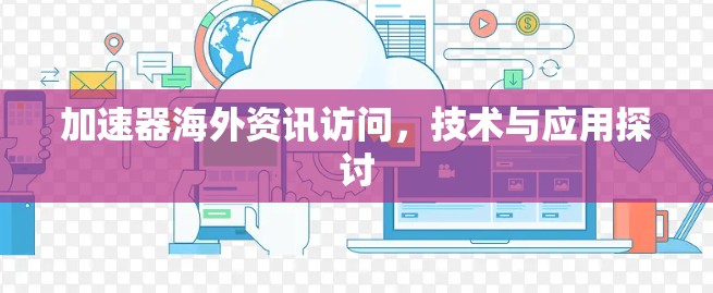 加速器海外资讯访问,技术与应用探讨 加速器海外资讯访问,技术与应用探讨