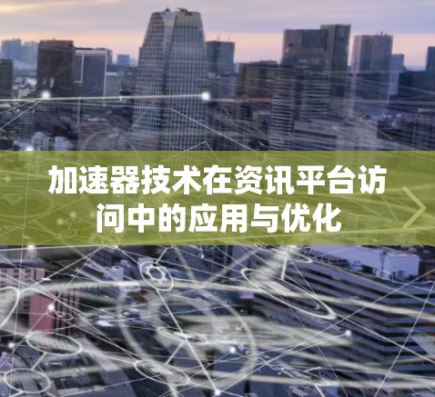 加速器技术在资讯平台访问中的应用与优化