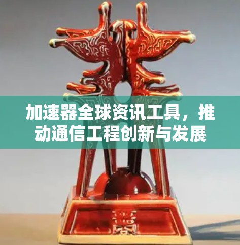 加速器全球资讯工具，推动通信工程创新与发展