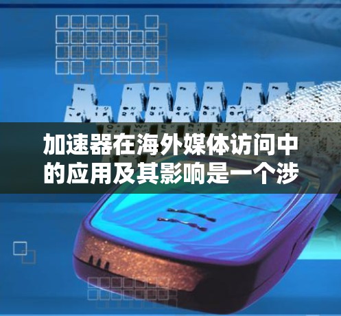 加速器在海外媒体访问中的应用及其影响是一个涉及技术、网络和全球化的复杂问题。以下是对这一问题的详细分析 加速器在海外媒体访问中的应用及其影响是一个涉及技术、网络和全球化的复杂问题。以下是对这一问题的详细分析