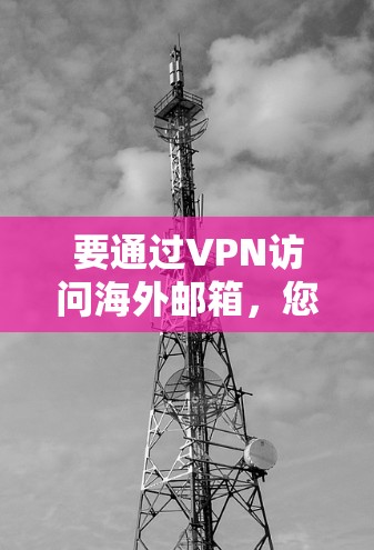 要通过VPN访问海外邮箱，您可以按照以下步骤操作