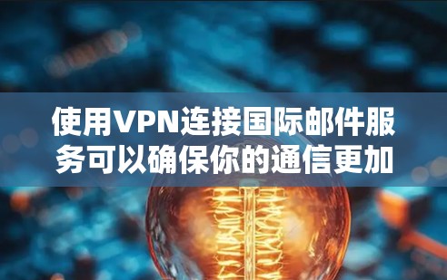 使用VPN连接国际邮件服务可以确保你的通信更加安全和隐私。以下是一些常见的国际邮件服务和通过VPN连接的方法 使用VPN连接国际邮件服务可以确保你的通信更加安全和隐私。以下是一些常见的国际邮件服务和通过VPN连接的方法