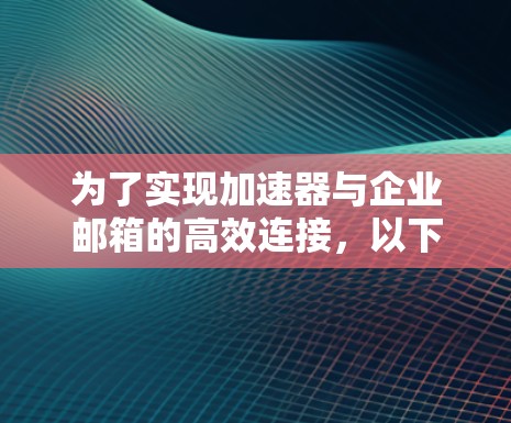 为了实现加速器与企业邮箱的高效连接，以下分步骤的解决方案将有助于您解决问题