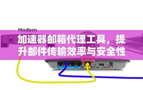 加速器邮箱代理工具，提升邮件传输效率与安全性