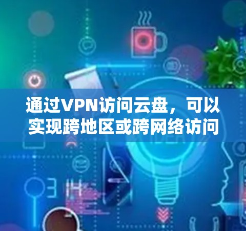 通过VPN访问云盘,可以实现跨地区或跨网络访问云存储空间的功能。以下是通过VPN访问云盘的一些常见方法和工具 通过VPN访问云盘,可以实现跨地区或跨网络访问云存储空间的功能。以下是通过VPN访问云盘的一些常见方法和工具