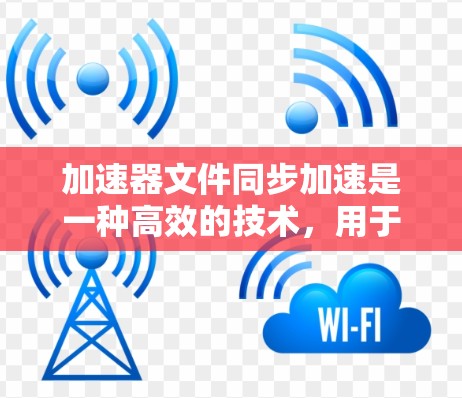 加速器文件同步加速是一种高效的技术,用于提升文件读写性能,特别在大型数据中心和云计算环境中具有显著作用。以下是对加速器文件同步加速的详细分析 加速器文件同步加速是一种高效的技术,用于提升文件读写性能,特别在大型数据中心和云计算环境中具有显著作用。以下是对加速器文件同步加速的详细分析