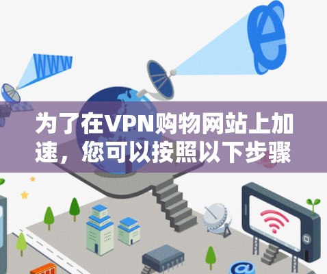 为了在VPN购物网站上加速,您可以按照以下步骤操作 为了在VPN购物网站上加速,您可以按照以下步骤操作