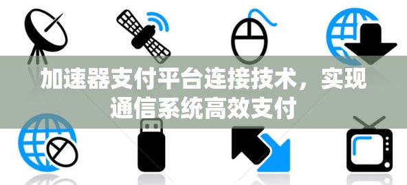 加速器支付平台连接技术,实现通信系统高效支付 加速器支付平台连接技术,实现通信系统高效支付